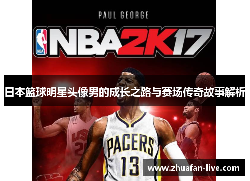 日本篮球明星头像男的成长之路与赛场传奇故事解析