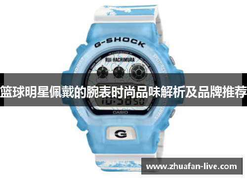 篮球明星佩戴的腕表时尚品味解析及品牌推荐