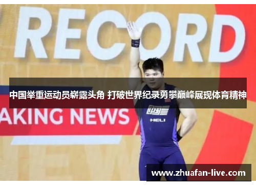 中国举重运动员崭露头角 打破世界纪录勇攀巅峰展现体育精神