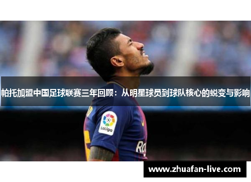 帕托加盟中国足球联赛三年回顾：从明星球员到球队核心的蜕变与影响